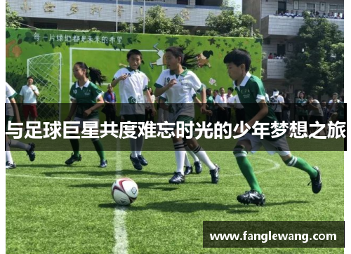 与足球巨星共度难忘时光的少年梦想之旅