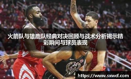 火箭队与雄鹿队经典对决回顾与战术分析揭示精彩瞬间与球员表现